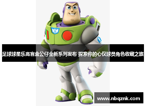 足球球星乐高盲盒公仔全新系列发布 探索你的心仪球员角色收藏之旅