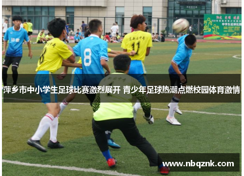 萍乡市中小学生足球比赛激烈展开 青少年足球热潮点燃校园体育激情